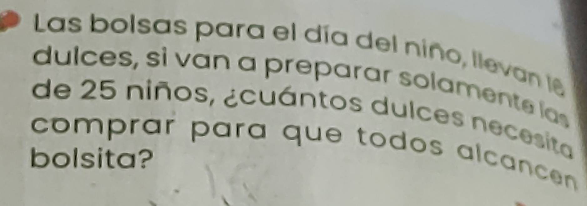 Las bolsas para el día del niño, llevan 6
dulces, sì van a preparar solamente las 
de 25 niños, ¿cuántos dulces necesita 
comprar para que todos alcance . 
bolsita?