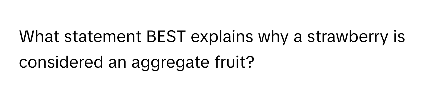 What statement BEST explains why a strawberry is considered an aggregate fruit?