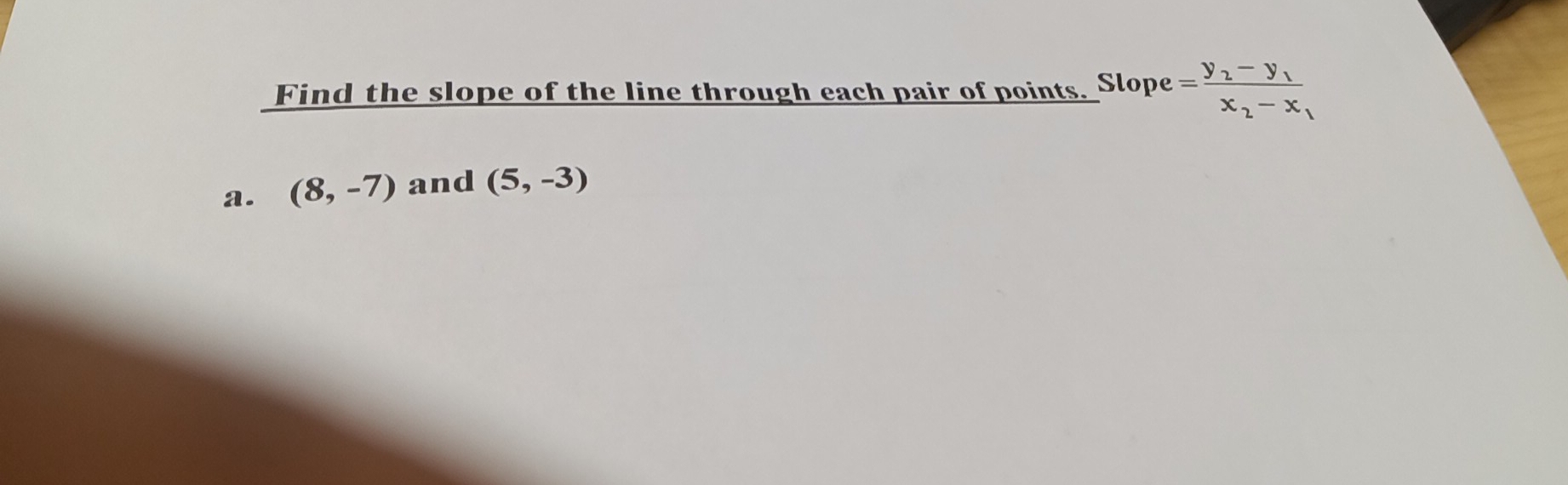 Find the slope of the line through each pair of points. Slope =frac y_2-y_1x_2-x_1
a. (8,-7) and (5,-3)