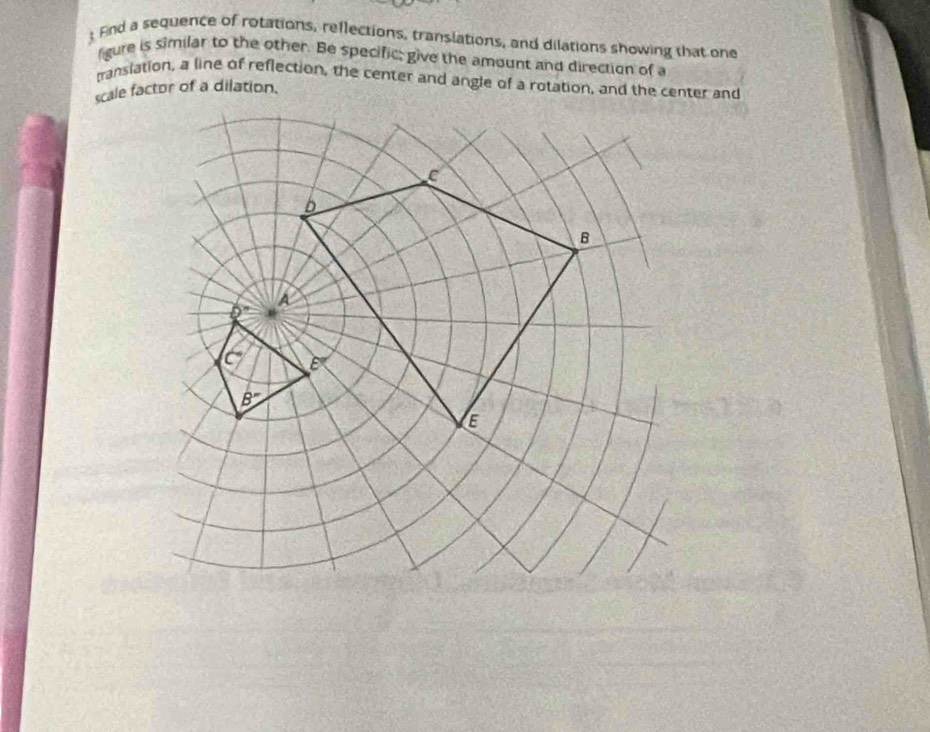 Fnd a sequence of rotations, reflections, translations, and dilations showing that one 
igure is similar to the other. Be specific; give the amount and direction of a 
panslation, a line of reflection, the center and angle of a rotation, and the center and 
scale factor of a dilation.
C
b
B 
A
0°
c° a
B=
E