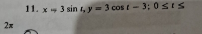 x=3sin t, y=3cos t-3; 0≤ t≤
2π