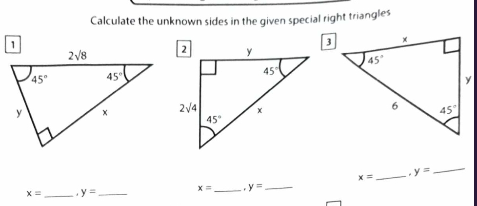 Calculate the unknown sides in the given special right triangles
x= _ y= _
x= _ y= _
x= _ y= _