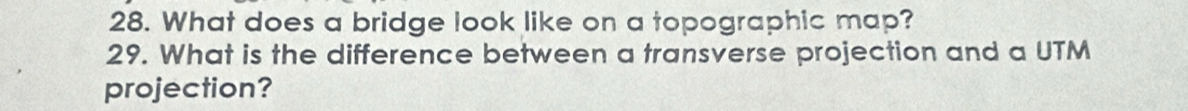 What does a bridge look like on a topographic map? 
29. What is the difference between a transverse projection and a UTM 
projection?