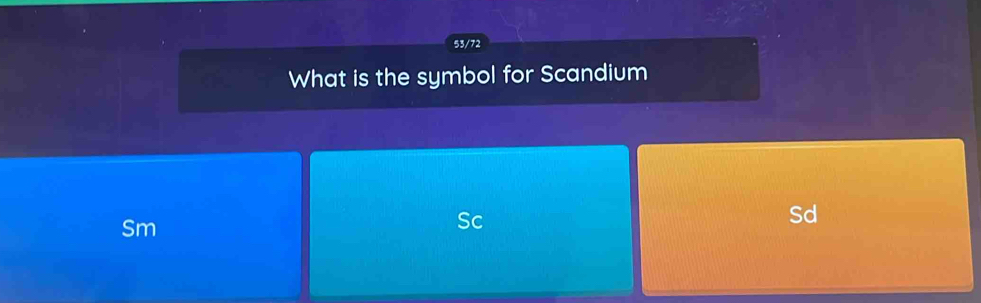 53/72 
What is the symbol for Scandium 
Sm 
Sc