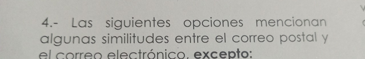 4.- Las siguientes opciones mencionan 
algunas similitudes entre el correo postal y 
el correo electrónico. excepto: