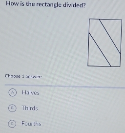 How is the rectangle divided?
Choose 1 answer:
A Halves
B Thirds
C Fourths