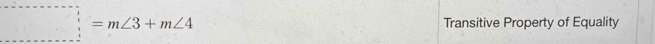 ...=m∠ 3+m∠ 4 Transitive Property of Equality