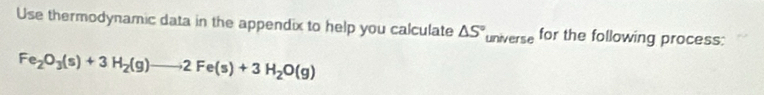 Use thermodynamic data in the appendix to help you calculate △ S° universe for the following process:
Fe_2O_3(s)+3H_2(g)to 2Fe(s)+3H_2O(g)