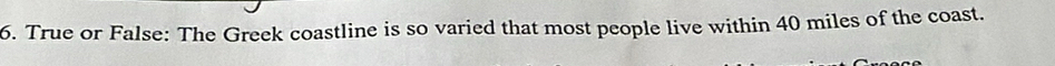 True or False: The Greek coastline is so varied that most people live within 40 miles of the coast.