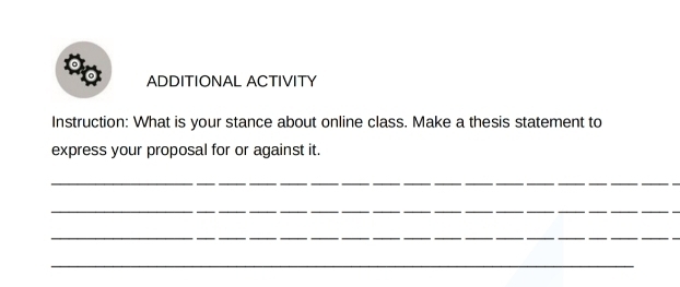 ADDITIONAL ACTIVITY 
Instruction: What is your stance about online class. Make a thesis statement to 
express your proposal for or against it. 
_ 
_ 
_ 
_