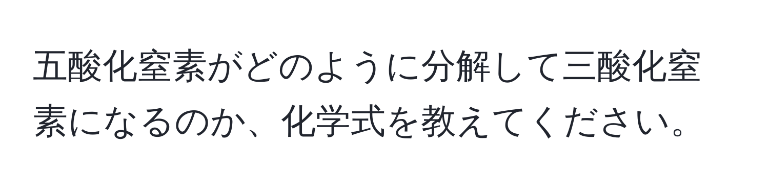 五酸化窒素がどのように分解して三酸化窒素になるのか、化学式を教えてください。