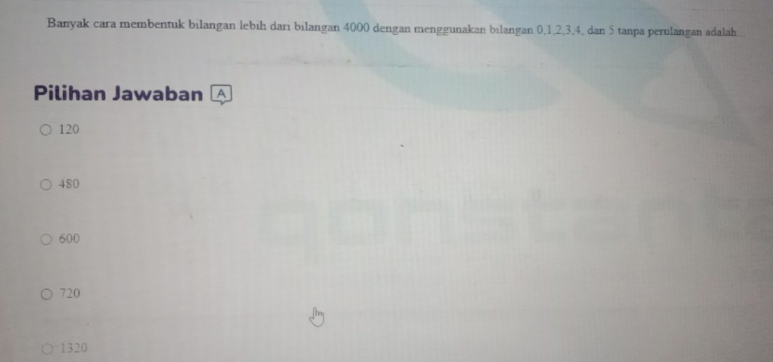 Banyak cara membentuk bilangan lebih dari bilangan 4000 dengan menggunakan bilangan 0, 1, 2, 3, 4, dan 5 tanpa perulangan adalah..
Pilihan Jawaban A
120
480
600
720
1320