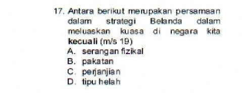 Antara berikut merupakan persamaan
dalam strategi Belanda dalam
meluaskan kuasa di negara kita 
kecuall (m/s 19)
A. serangan fizikal
B. pakatan
C. perjanjia n
D. tipu helah