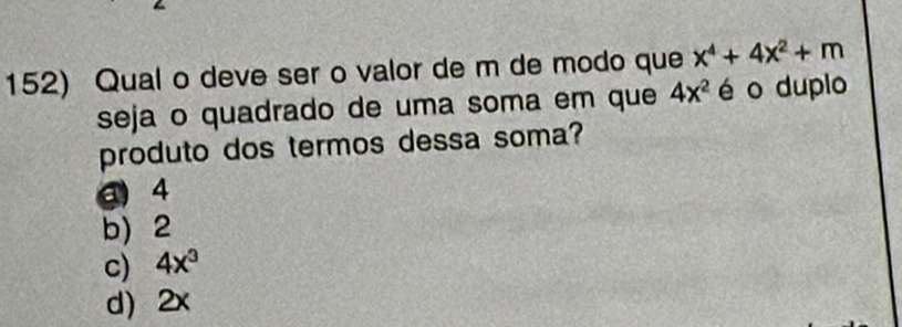 Qual o deve ser o valor de m de modo que x^4+4x^2+m
seja o quadrado de uma soma em que 4x^2 é o duplo
produto dos termos dessa soma?
g) 4
b) 2
c) 4x^3
d 2x