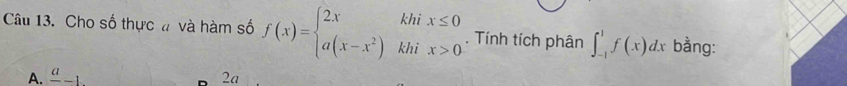 Cho số thực đ và hàm số f(x)=beginarrayl 2xkhix≤ 0 a(x-x^2)khix>0endarray.. Tính tích phân ∈t _(-1)^1f(x)dx bằng:
A. frac a-1 2a