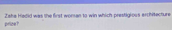 Zaha Hadid was the first woman to win which prestigious architecture 
prize?