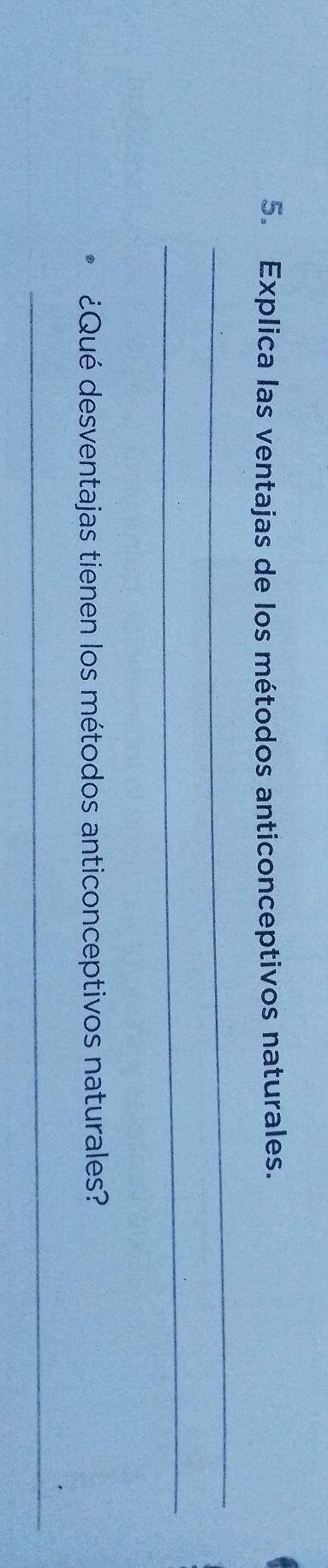 Explica las ventajas de los métodos anticonceptivos naturales. 
_ 
_ 
¿Qué desventajas tienen los métodos anticonceptivos naturales? 
_