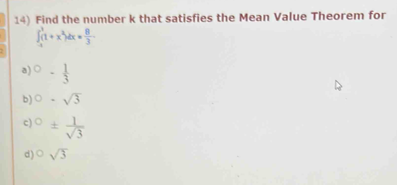 Find the number k that satisfies the Mean Value Theorem for
∈t _(-1)^1(1+x^2)dx= 8/3 -
a) ○ - 1/3 
b)○ -sqrt(3)
c) ±  1/sqrt(3) 
d) ^0sqrt(3)