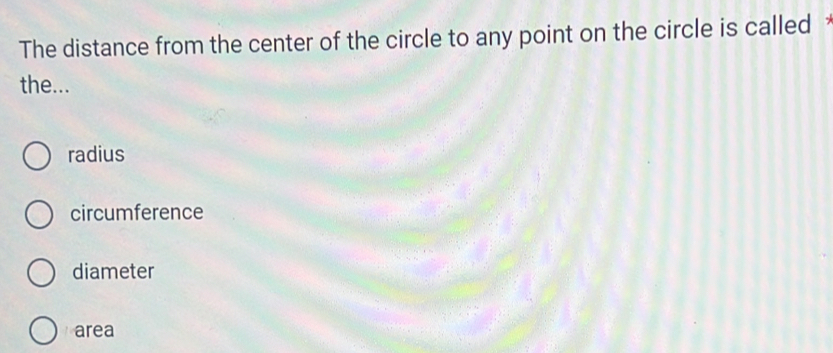 The distance from the center of the circle to any point on the circle is called 
the...
radius
circumference
diameter
area