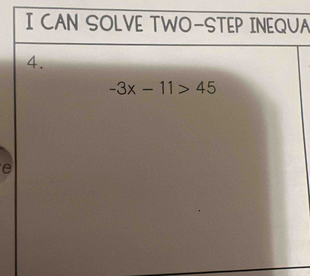 CAN SOLVE TWO-STEP INEQUA 
4.
-3x-11>45
e