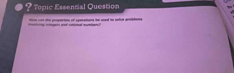 ? Topic Essential Question To 
at 
How can the properties of operations be used to solve problems 
involving integers and rational numbers?