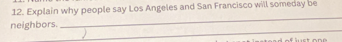 Explain why people say Los Angeles and San Francisco will someday be 
_ 
_ 
neighbors.