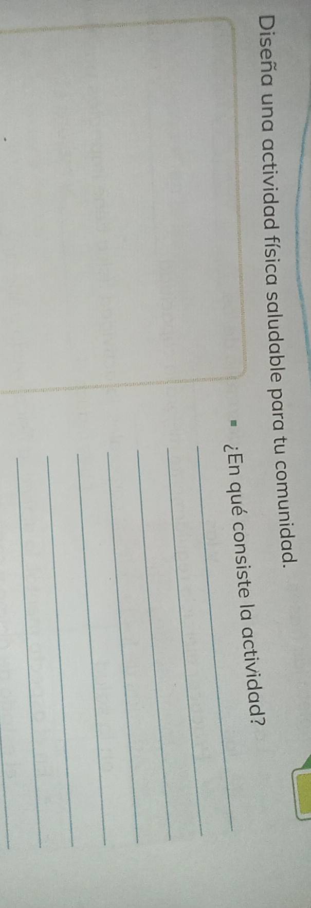 Diseña una actividad física saludable para tu comunidad. 
_ 
¿En qué consiste la actividad? 
_ 
_ 
_ 
_ 
_ 
_ 
_