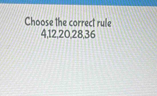 Choose the correct rule
4, 12, 20, 28, 36