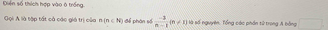 Điền số thích hợp vào ô trống. 
Gọi A là tập tất cả các giá trị của n(n∈ N) để phân số  (-3)/n-1 (n!= 1) là số nguyên. Tổng các phần tử trong A bằng □.