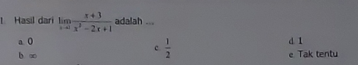 Hasil dari limlimits _xto 1 (x+3)/x^2-2x+1  adalah
a 0 d 1
c  1/2 
b x e Tak tentu