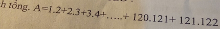 tổng. A=1.2+2.3+3.4+....+120.121+121.122