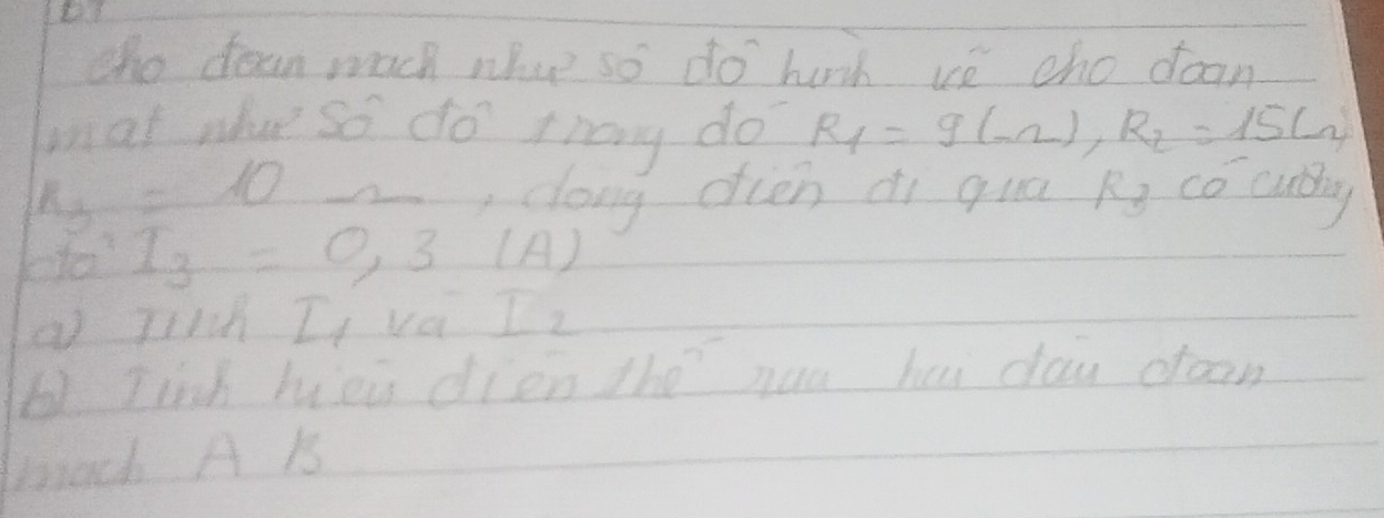 tho dean mach nhoe so do hurh ve cho doan 
wat whue so do thany do R_1=9(-2), R_2=15(-2)
n_3=10
,dong dien di qua R co cudday
10^3 I_3=0.3(A)
a Jinh II va I_2
Iish hei dien the nau hui day draom 
mach A 15