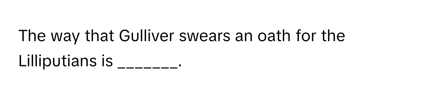 The way that Gulliver swears an oath for the Lilliputians is _______.