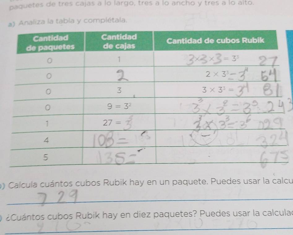 paquetes de tres cajas a lo largo, tres a lo ancho y tres a lo alto.
a) Analiza la tabla y complétala.
Calcula cuántos cubos Rubik hay en un paquete. Puedes usar la calcu
_
¿Cuántos cubos Rubik hay en diez paquetes? Puedes usar la calculad
_