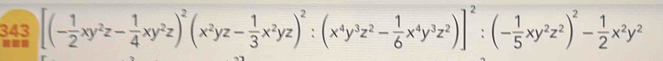 343 [(- 1/2 xy^2z- 1/4 xy^2z)^2(x^2yz- 1/3 x^2yz)^2:(x^4y^3z^2- 1/6 x^4y^3z^2)]^2:(- 1/5 xy^2z^2)^2- 1/2 x^2y^2
===