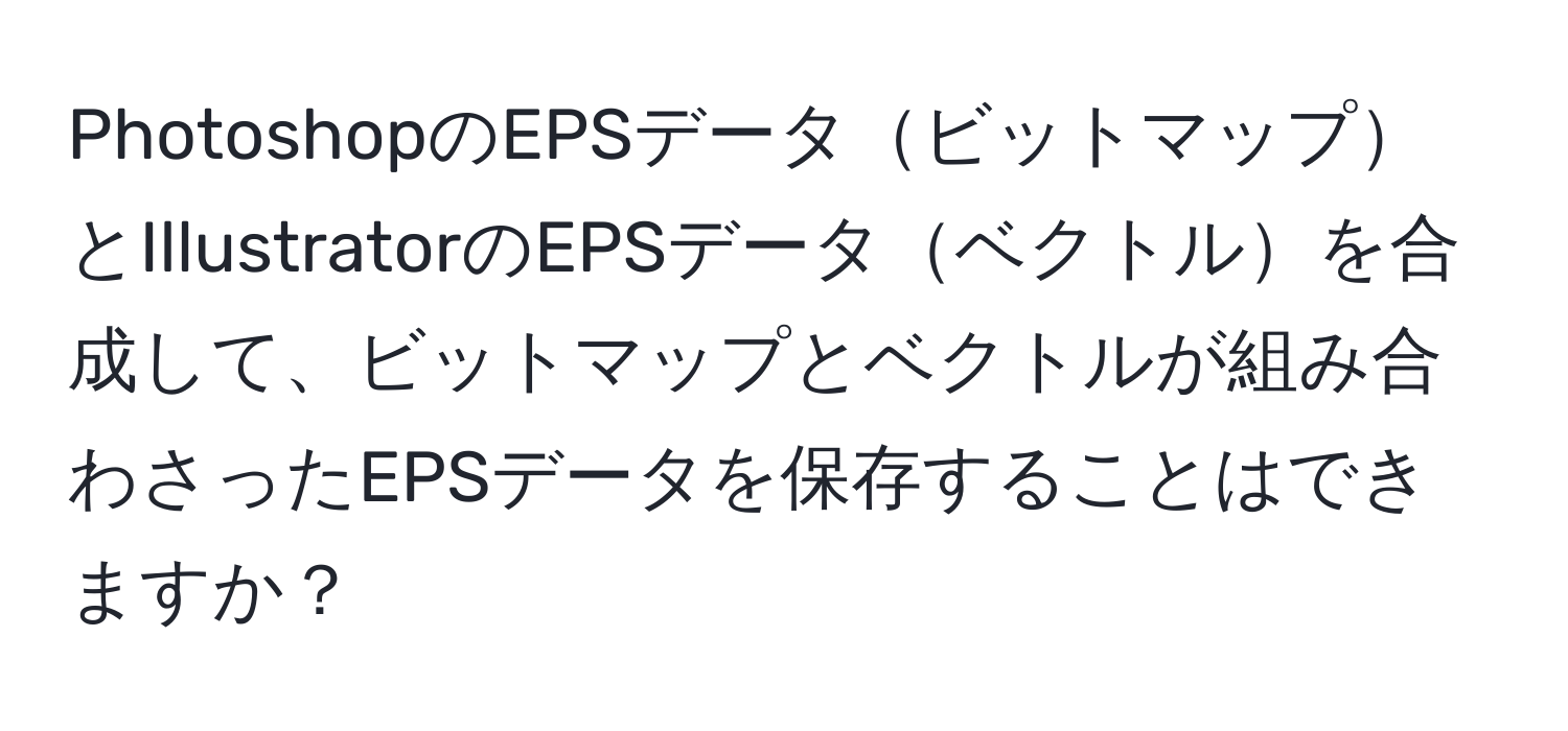 PhotoshopのEPSデータビットマップとIllustratorのEPSデータベクトルを合成して、ビットマップとベクトルが組み合わさったEPSデータを保存することはできますか？