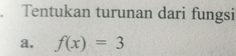 Tentukan turunan dari fungsi 
a. f(x)=3