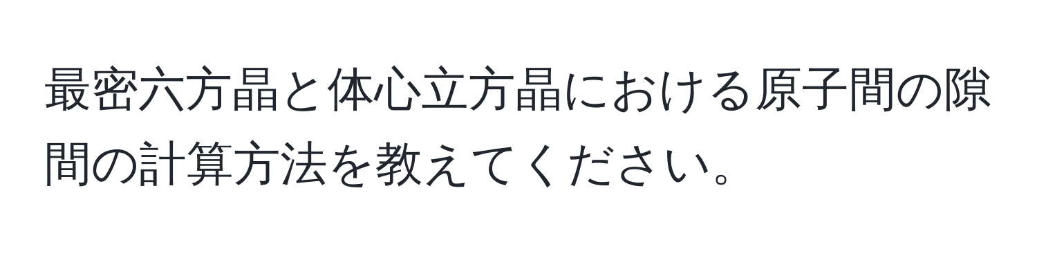 最密六方晶と体心立方晶における原子間の隙間の計算方法を教えてください。