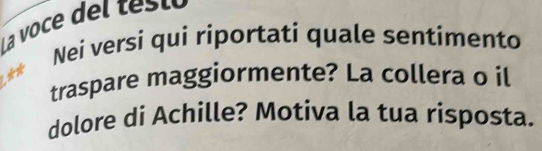 La voce del testó 
Nei versi qui riportati quale sentimento 
traspare maggiormente? La collera o il 
dolore di Achille? Motiva la tua risposta.