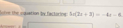 Solve the equation by factoring: 5z(2z+3)=-4z-6. 
Answer: z=