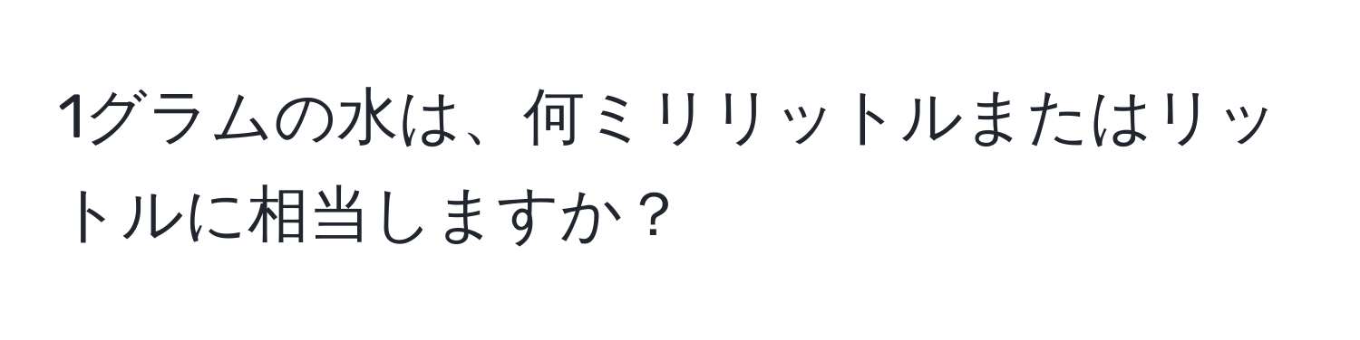 1グラムの水は、何ミリリットルまたはリットルに相当しますか？