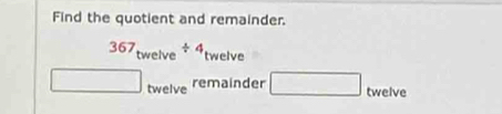 Find the quotient and remainder.
367_twelve/ 4 twelve
□ twelve □ twelve 
remainder