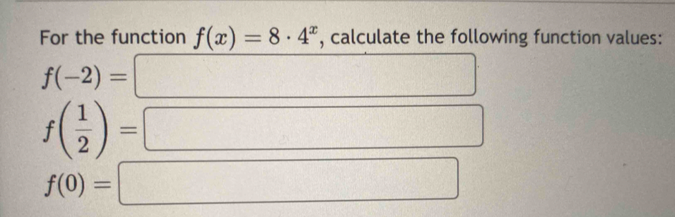 For the function f(x)=8· 4^x , calculate the following function values:
f(-2)=
f( 1/2 )=
f(0)=