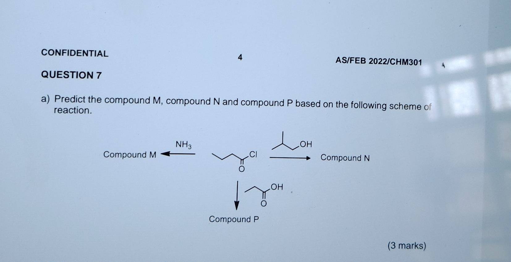 CONFIDENTIAL AS/FEB 2022/CHM301 4
QUESTION 7
a) Predict the compound M, compound N and compound P based on the following scheme of
reaction.
(3 marks)