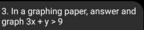 In a graphing paper, answer and 
graph 3x+y>9