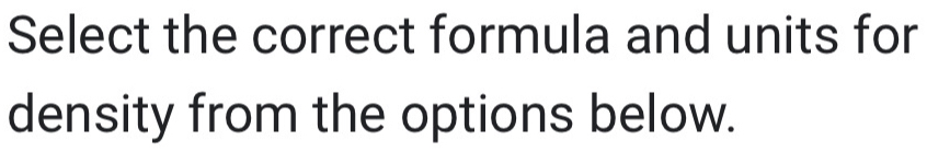 Select the correct formula and units for 
density from the options below.