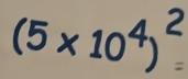 (5 × 104)²