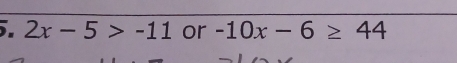 2x-5>-11 or -10x-6≥ 44