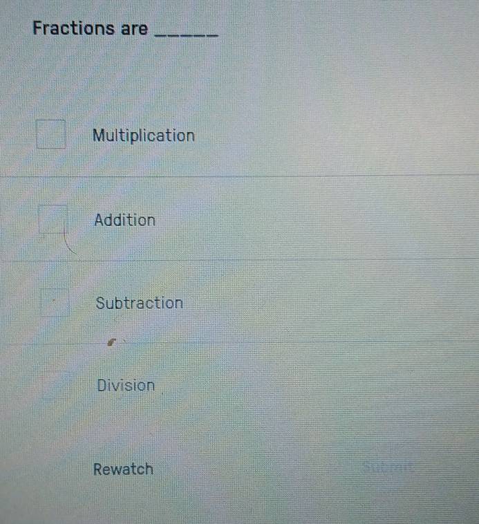 Fractions are_
Multiplication
Addition
Subtraction
Division
Rewatch