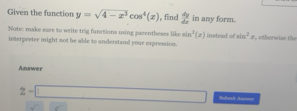 Solved: Given the function y=sqrt(4-x^3)cos^4(x) , find dy/dx in any ...
